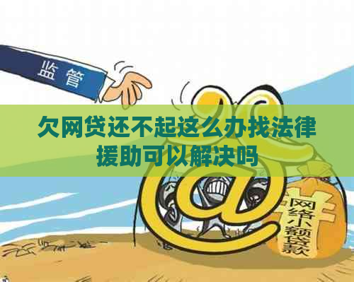 欠网贷还不起这么办找法律援助可以解决吗