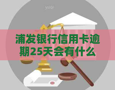 浦发银行信用卡逾期25天会有什么后果