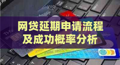 网贷延期申请流程及成功概率分析