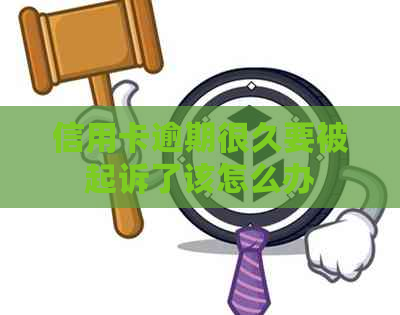 信用卡逾期很久要被起诉了该怎么办