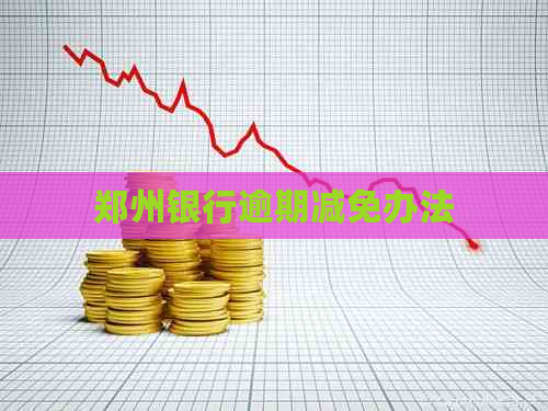 郑州银行逾期减免办法