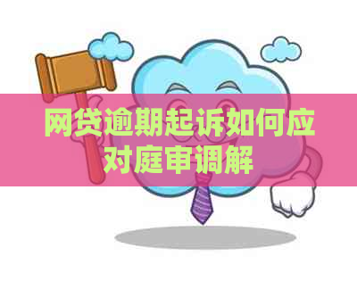 网贷逾期起诉如何应对庭审调解