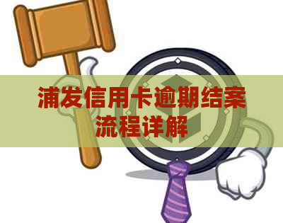 浦发信用卡逾期结案流程详解