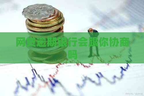 网贷逾期银行会跟你协商吗
