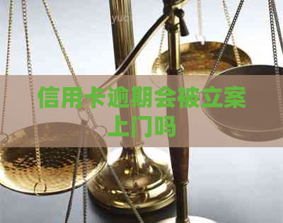 信用卡逾期会被立案上门吗
