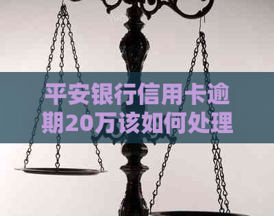 平安银行信用卡逾期20万该如何处理
