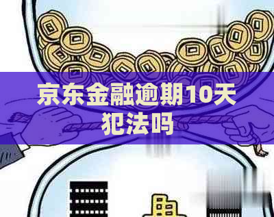 京东金融逾期10天犯法吗
