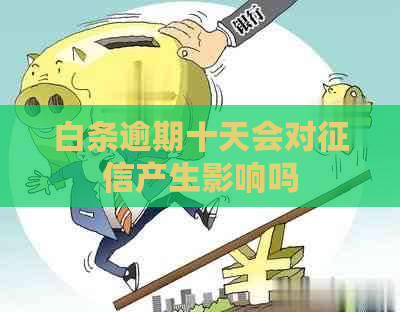 白条逾期十天会对产生影响吗