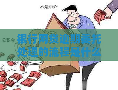 银行网贷逾期委托处理的流程是什么