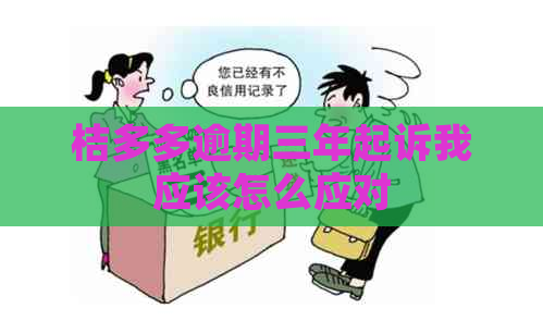 桔多多逾期三年起诉我应该怎么应对