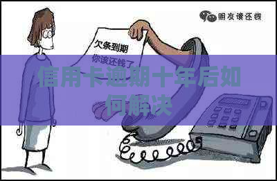 信用卡逾期十年后如何解决