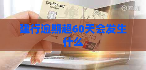 建行逾期超60天会发生什么
