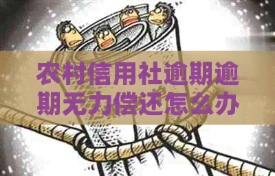 农村信用社逾期逾期无力偿还怎么办