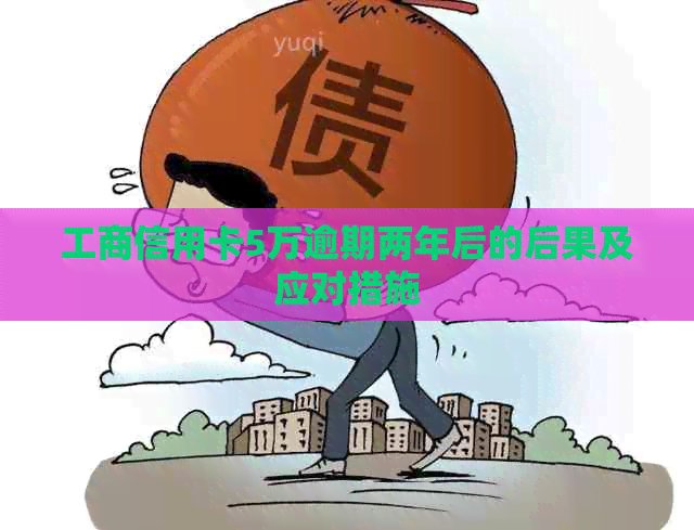 工商信用卡5万逾期两年后的后果及应对措施