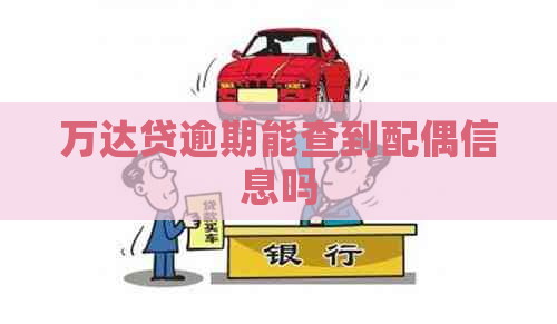 万达贷逾期能查到配偶信息吗