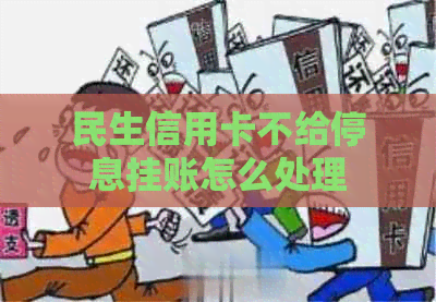 民生信用卡不给停息挂账怎么处理