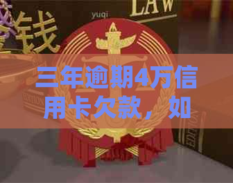 三年逾期4万信用卡欠款，如何处理和解决？