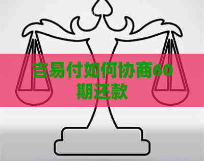 吉易付如何协商60期还款