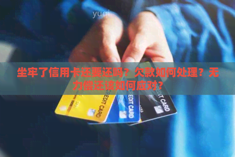坐牢了信用卡还要还吗？欠款如何处理？无力偿还该如何应对？