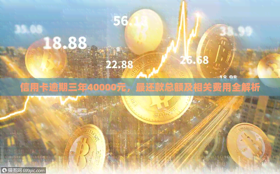 信用卡逾期三年40000元，最还款总额及相关费用全解析