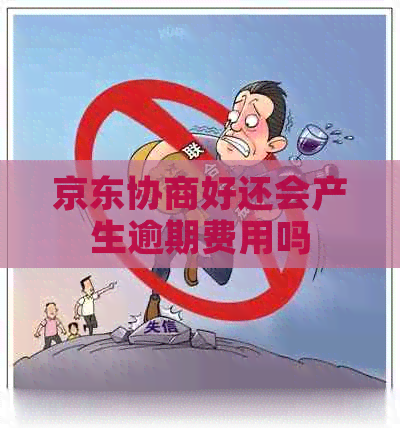 京东协商好还会产生逾期费用吗 京东协商好还会产生逾期费用吗
