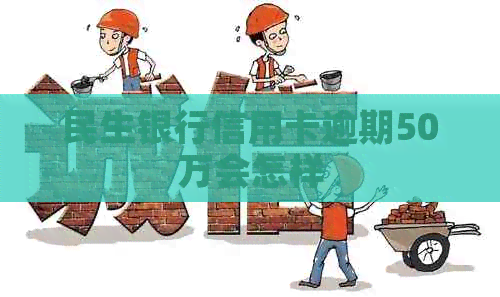 民生银行信用卡逾期50万会怎样