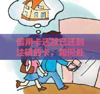 信用卡还款已还到注销的卡，如何处理及解决潜在问题？