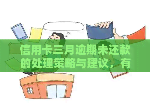 信用卡三月逾期未还款的处理策略与建议，有效避免信用受损