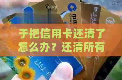 于把信用卡还清了怎么办？还清所有信用卡会影响房贷吗？