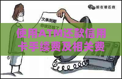 使用ATM还款信用卡手续费及相关费用一览：详细解释与计算方法