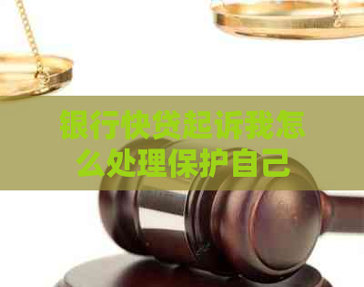 银行快贷起诉我怎么处理保护自己 银行快贷起诉我怎么处理保护自己