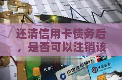 还清信用卡债务后，是否可以注销该卡？