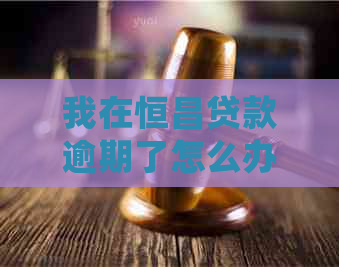 我在恒昌贷款逾期了怎么办应该怎样处理
