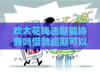 欢太花钱逾期能协商吗借款逾期可以协商吗