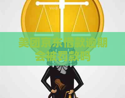 美团京东借款逾期会被罚款吗