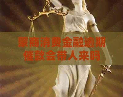 蒙商消费金融逾期催款会带人来吗