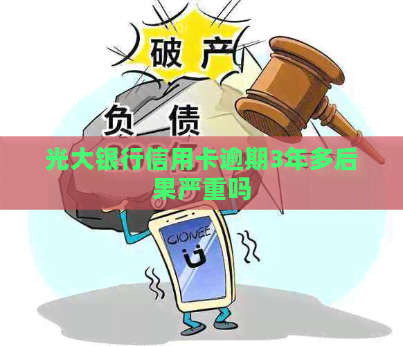 光大银行信用卡逾期3年多后果严重吗