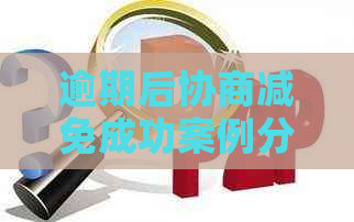 逾期后协商减免成功案例分享