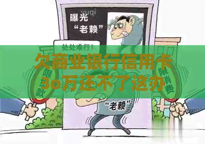 欠商业银行信用卡3o万还不了这办