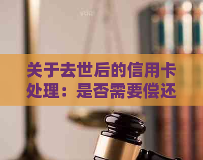 关于去世后的信用卡处理：是否需要偿还债务？