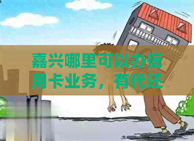 嘉兴哪里可以办信用卡业务，有代还信用卡的吗？