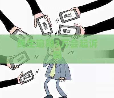 民生逾期3万会起诉吗