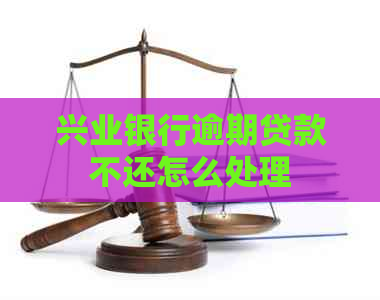 兴业银行逾期贷款不还怎么处理
