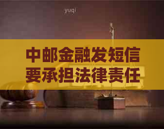 中邮金融发短信要承担法律责任吗