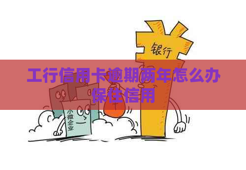 工行信用卡逾期两年怎么办保住信用