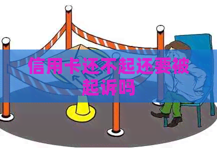 信用卡还不起还要被起诉吗