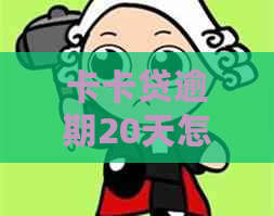 卡卡贷逾期20天怎么办