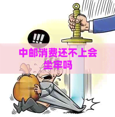 中邮消费还不上会坐牢吗