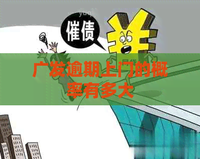 广发逾期上门的概率有多大