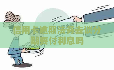 信用卡逾期法务去谈分期要付利息吗